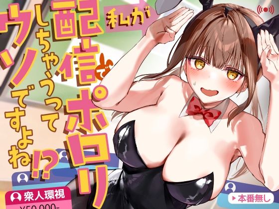 私が配信でポロリしちゃうってウソですよね！？